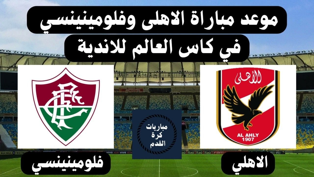 الأهلي ضد فلومينينسي.. موعد مباراة نصف نهائي كأس العالم للأندية والقنوات الناقلة