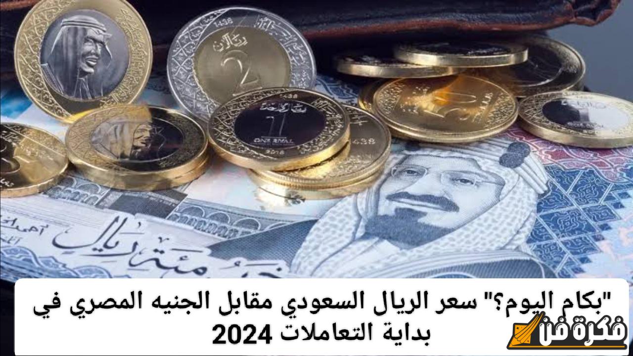 تغيرات مذهلة وغير متوقعة .. سعر الريال السعودي مقابل الجنيه المصري في تعاملات اليوم 2024!